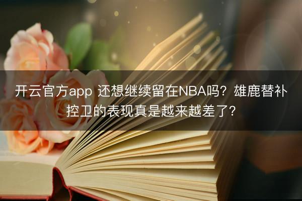 开云官方app 还想继续留在NBA吗？雄鹿替补控卫的表现真是越来越差了？