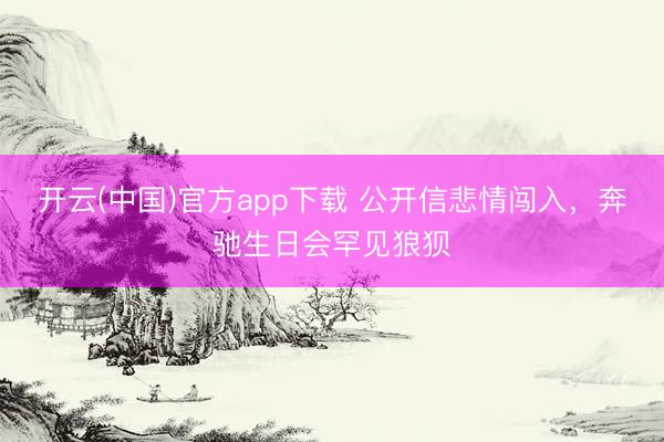 开云(中国)官方app下载 公开信悲情闯入，奔驰生日会罕见狼狈