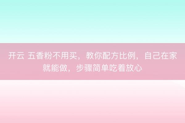 开云 五香粉不用买，教你配方比例，自己在家就能做，步骤简单吃着放心