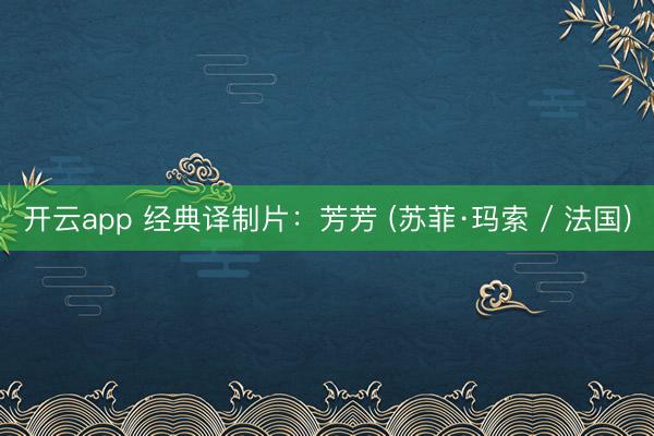 开云app 经典译制片：芳芳 (苏菲·玛索 / 法国)