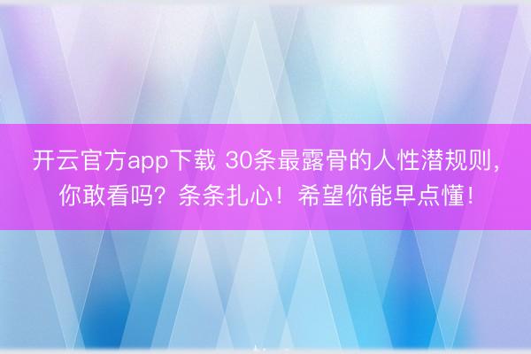 开云官方app下载 30条最露骨的人性潜规则，你敢看吗？条条扎心！希望你能早点懂！