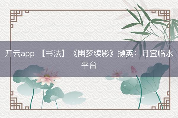 开云app 【书法】《幽梦续影》撷英:月宜临水平台