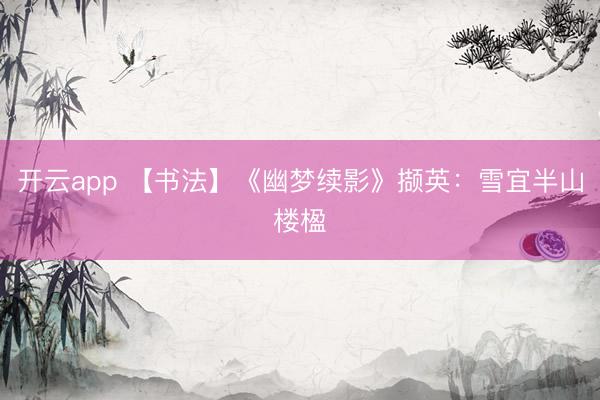 开云app 【书法】《幽梦续影》撷英：雪宜半山楼楹
