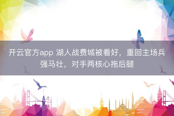 开云官方app 湖人战费城被看好，重回主场兵强马壮，对手两核心拖后腿
