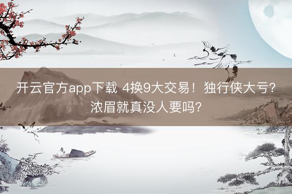 开云官方app下载 4换9大交易！独行侠大亏？浓眉就真没人要吗？