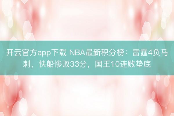 开云官方app下载 NBA最新积分榜:雷霆4负马刺,快船惨败33分,国王10连败垫底