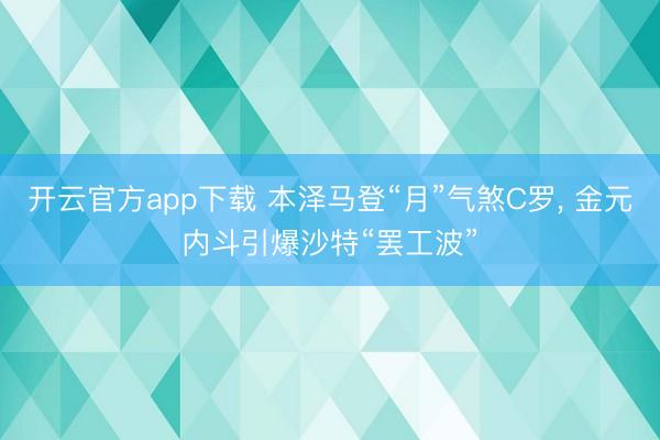 开云官方app下载 本泽马登“月”气煞C罗， 金元内斗引爆沙特“罢工波”