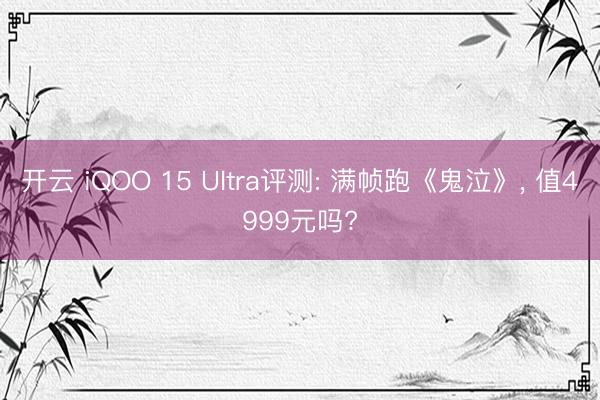 开云 iQOO 15 Ultra评测: 满帧跑《鬼泣》， 值4999元吗?