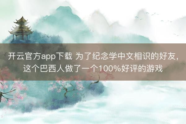 开云官方app下载 为了纪念学中文相识的好友,这个巴西人做了一个100%好评的游戏