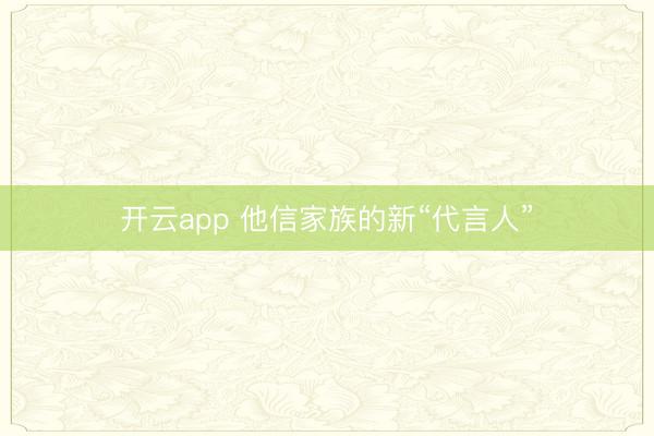 开云app 他信家族的新“代言人”
