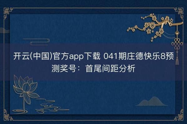 开云(中国)官方app下载 041期庄德快乐8预测奖号：首尾间距分析