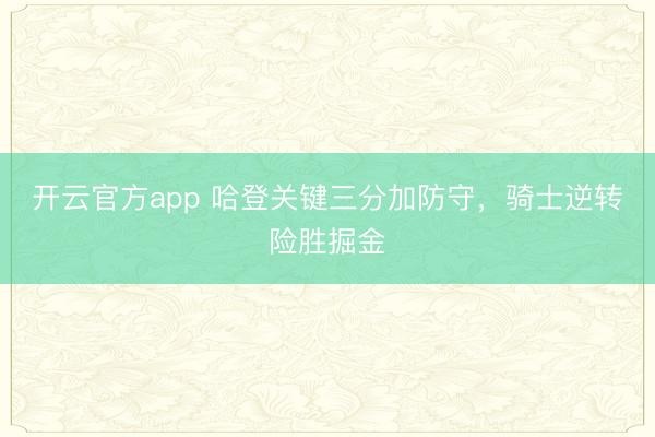 开云官方app 哈登关键三分加防守，骑士逆转险胜掘金