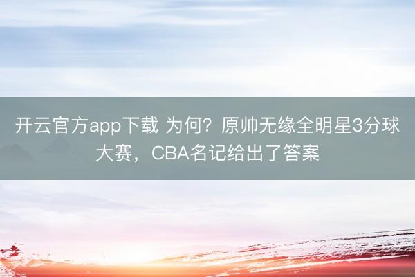 开云官方app下载 为何？原帅无缘全明星3分球大赛，CBA名记给出了答案