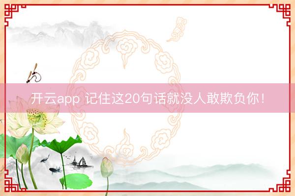 开云app 记住这20句话就没人敢欺负你！