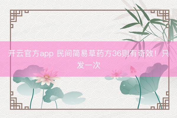 开云官方app 民间简易草药方36则有奇效！只发一次