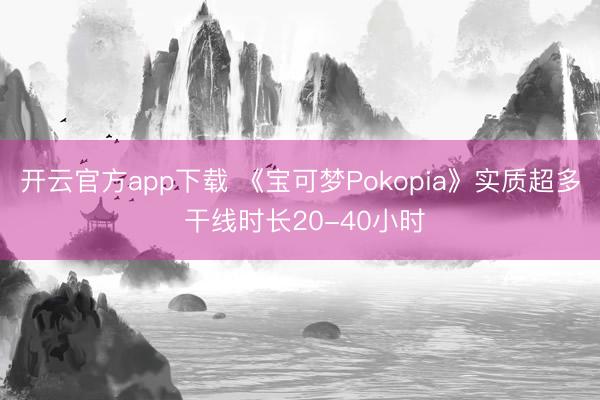 开云官方app下载 《宝可梦Pokopia》实质超多 干线时长20-40小时