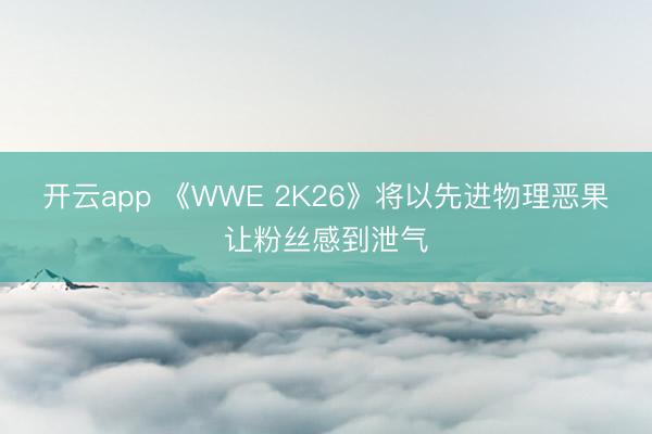 开云app 《WWE 2K26》将以先进物理恶果让粉丝感到泄气