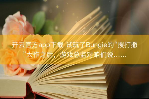 开云官方app下载 试玩了Bungie的“搜打撤”大作之后，游戏总监对咱们说……
