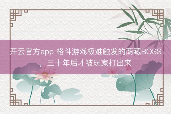 开云官方app 格斗游戏极难触发的荫藏BOSS，三十年后才被玩家打出来