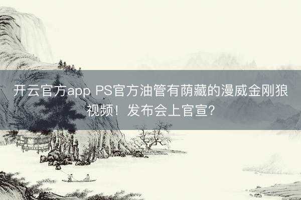 开云官方app PS官方油管有荫藏的漫威金刚狼视频！发布会上官宣？