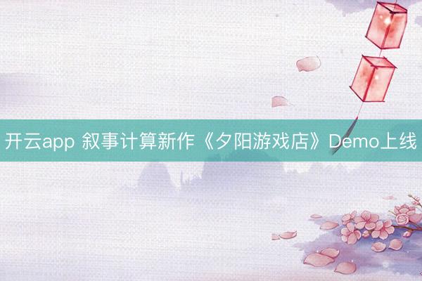 开云app 叙事计算新作《夕阳游戏店》Demo上线