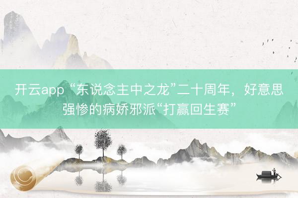 开云app “东说念主中之龙”二十周年，好意思强惨的病娇邪派“打赢回生赛”