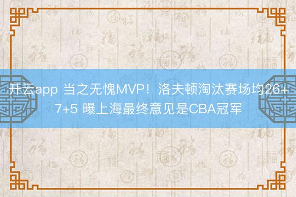 开云app 当之无愧MVP！洛夫顿淘汰赛场均26+7+5 曝上海最终意见是CBA冠军