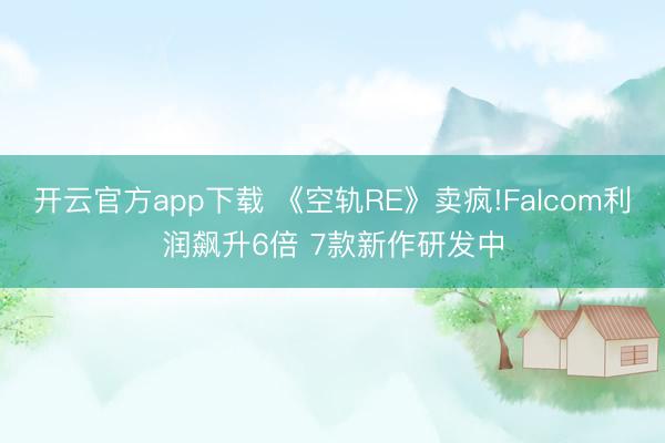 开云官方app下载 《空轨RE》卖疯!Falcom利润飙升6倍 7款新作研发中