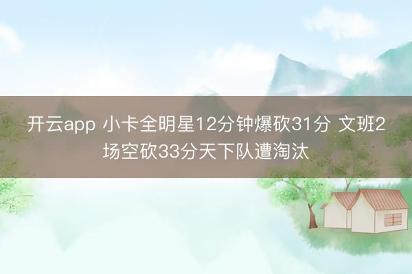 开云app 小卡全明星12分钟爆砍31分 文班2场空砍33分天下队遭淘汰