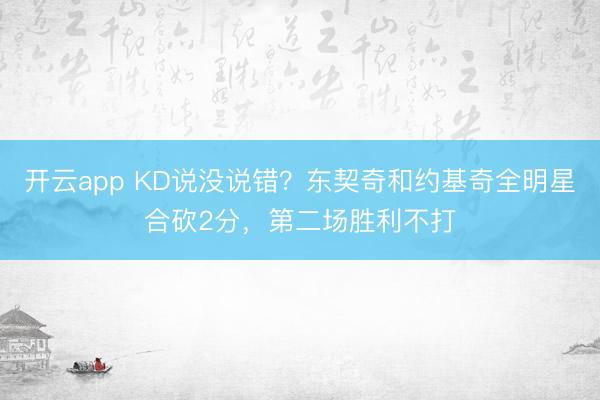 开云app KD说没说错？东契奇和约基奇全明星合砍2分，第二场胜利不打