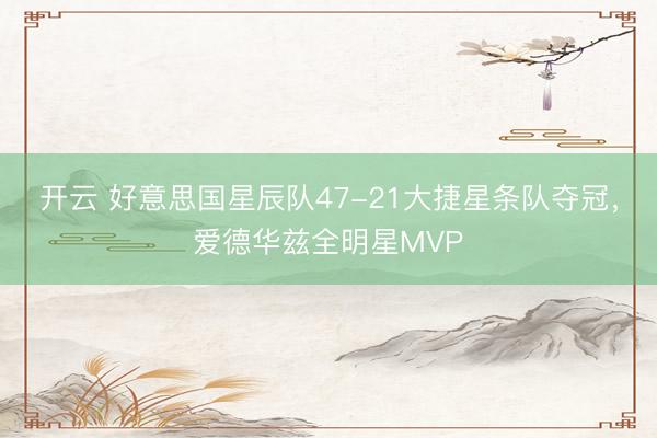开云 好意思国星辰队47-21大捷星条队夺冠，爱德华兹全明星MVP