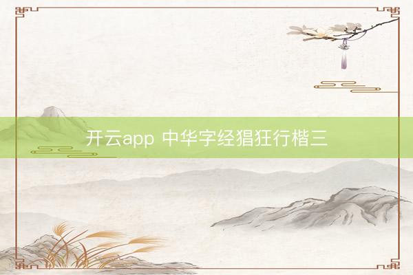 开云app 中华字经猖狂行楷三