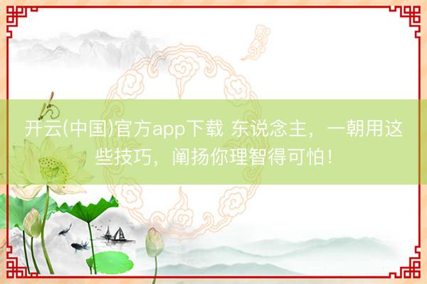 开云(中国)官方app下载 东说念主，一朝用这些技巧，阐扬你理智得可怕！