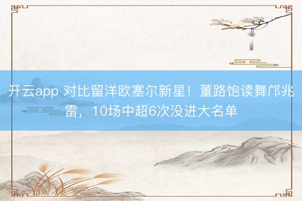 开云app 对比留洋欧塞尔新星!董路饱读舞邝兆雷,10场中超6次没进大名单