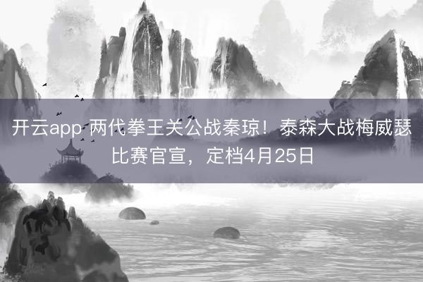 开云app 两代拳王关公战秦琼！泰森大战梅威瑟比赛官宣，定档4月25日