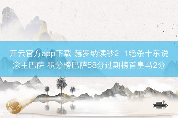 开云官方app下载 赫罗纳读秒2-1绝杀十东说念主巴萨 积分榜巴萨58分过期榜首皇马2分