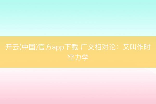 开云(中国)官方app下载 广义相对论：又叫作时空力学