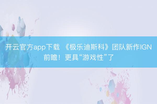 开云官方app下载 《极乐迪斯科》团队新作IGN前瞻！更具“游戏性”了