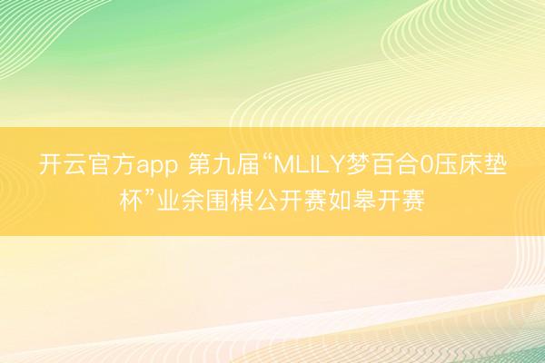 开云官方app 第九届“MLILY梦百合0压床垫杯”业余围棋公开赛如皋开赛