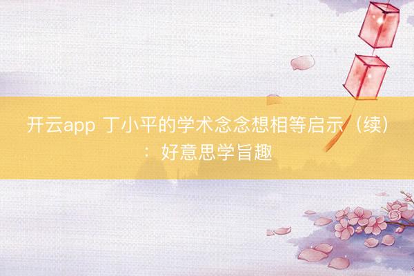 开云app 丁小平的学术念念想相等启示（续）：好意思学旨趣