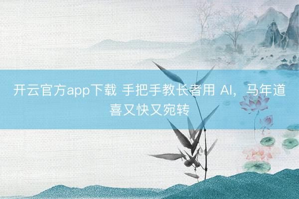 开云官方app下载 手把手教长者用 AI,马年道喜又快又宛转