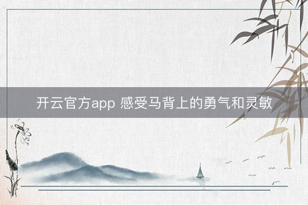 开云官方app 感受马背上的勇气和灵敏