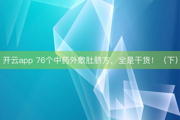 开云app 76个中药外敷肚脐方,全是干货!(下)