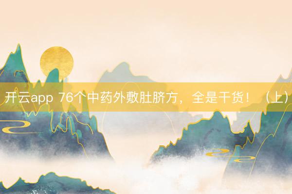 开云app 76个中药外敷肚脐方，全是干货！（上）