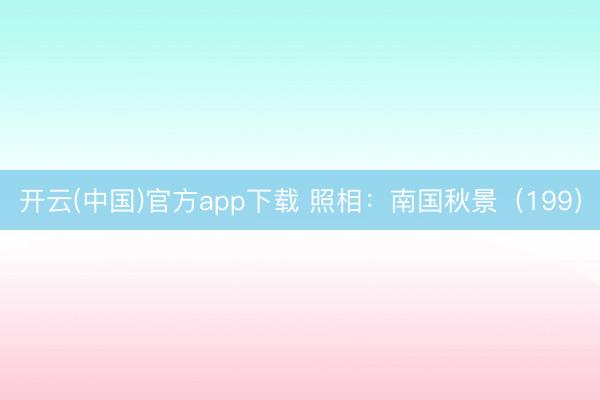 开云(中国)官方app下载 照相：南国秋景（199）
