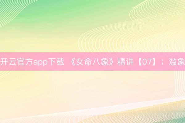 开云官方app下载 《女命八象》精讲【07】;滥象