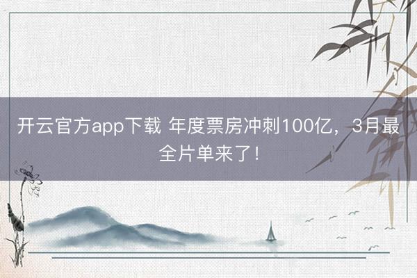 开云官方app下载 年度票房冲刺100亿,3月最全片单来了!