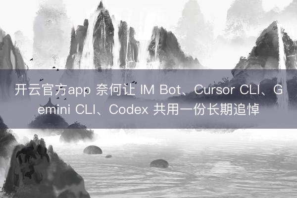 开云官方app 奈何让 IM Bot、Cursor CLI、Gemini CLI、Codex 共用一份长期追悼