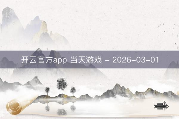 开云官方app 当天游戏 - 2026-03-01