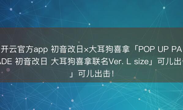 开云官方app 初音改日×大耳狗喜拿「POP UP PARADE 初音改日 大耳狗喜拿联名Ver. L size」可儿出击!